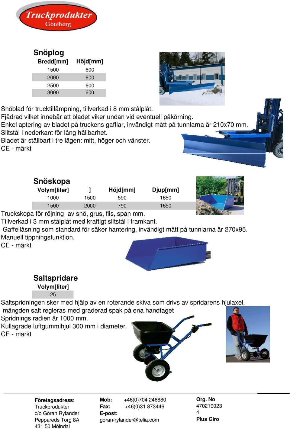 CE - märkt Snöskopa Volym[liter] ] Höjd[mm] Djup[mm] 1000 1500 590 1650 1500 2000 790 1650 Truckskopa för röjning av snö, grus, flis, spån mm.
