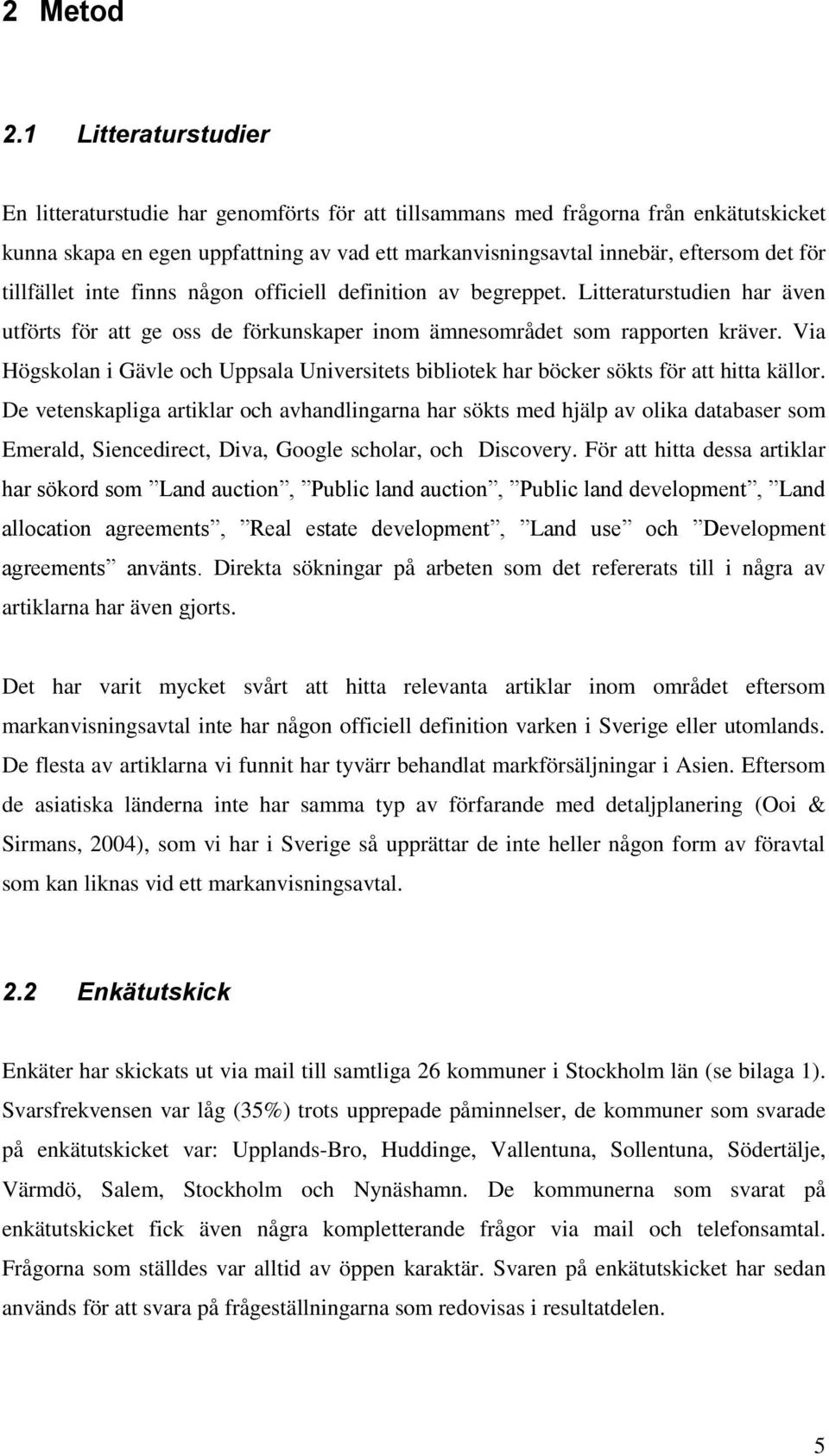 tillfället inte finns någon officiell definition av begreppet. Litteraturstudien har även utförts för att ge oss de förkunskaper inom ämnesområdet som rapporten kräver.