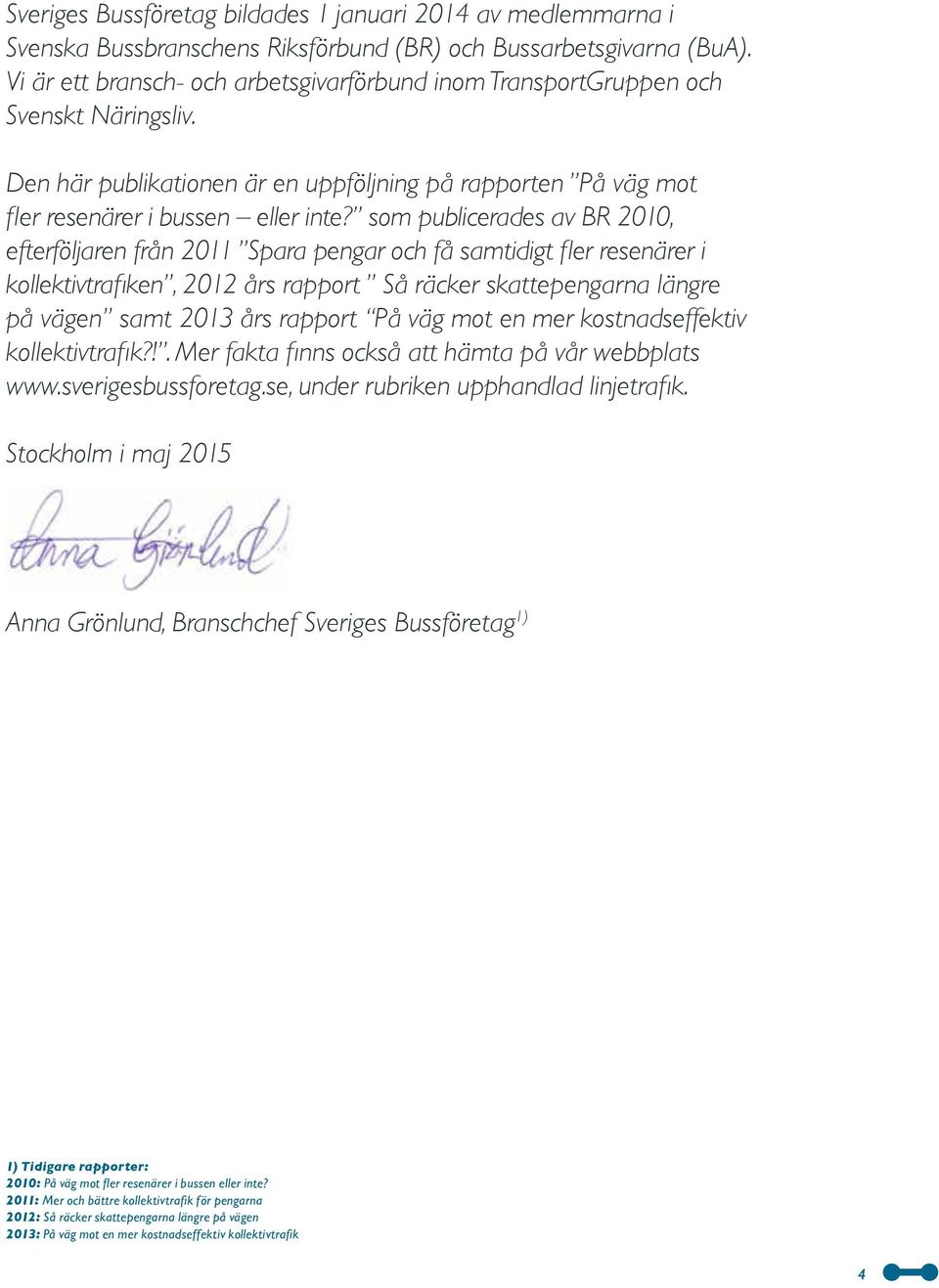 som publicerades av BR 2010, efterföljaren från 2011 Spara pengar och få samtidigt fler resenärer i kollektivtrafiken, 2012 års rapport Så räcker skattepengarna längre på vägen samt 2013 års rapport