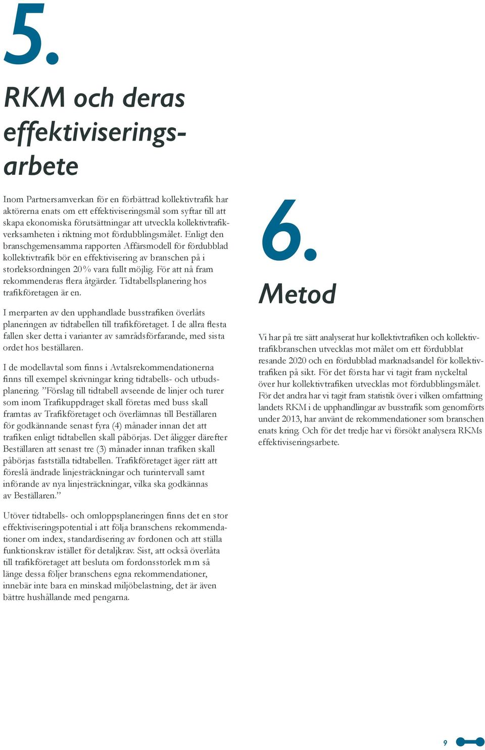 Enligt den branschgemensamma rapporten Affärsmodell för fördubblad kollektivtrafik bör en effektivisering av branschen på i storleks ordningen 20 % vara fullt möjlig.