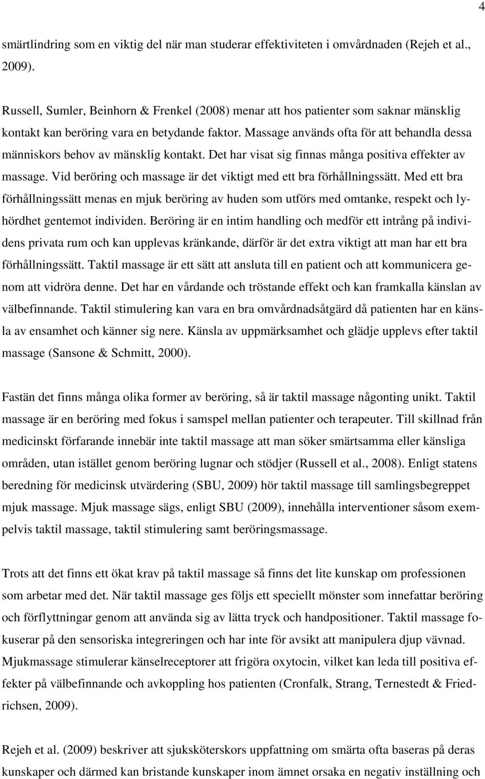 Massage används ofta för att behandla dessa människors behov av mänsklig kontakt. Det har visat sig finnas många positiva effekter av massage.