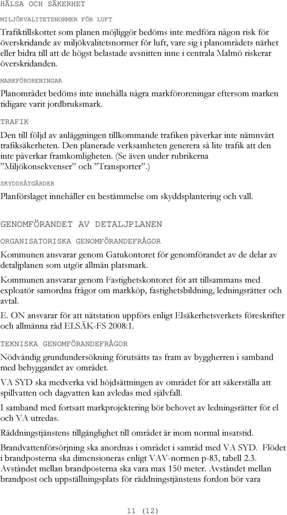 MARKFÖRORENINGAR Planområdet bedöms inte innehålla några markföroreningar eftersom marken tidigare varit jordbruksmark.