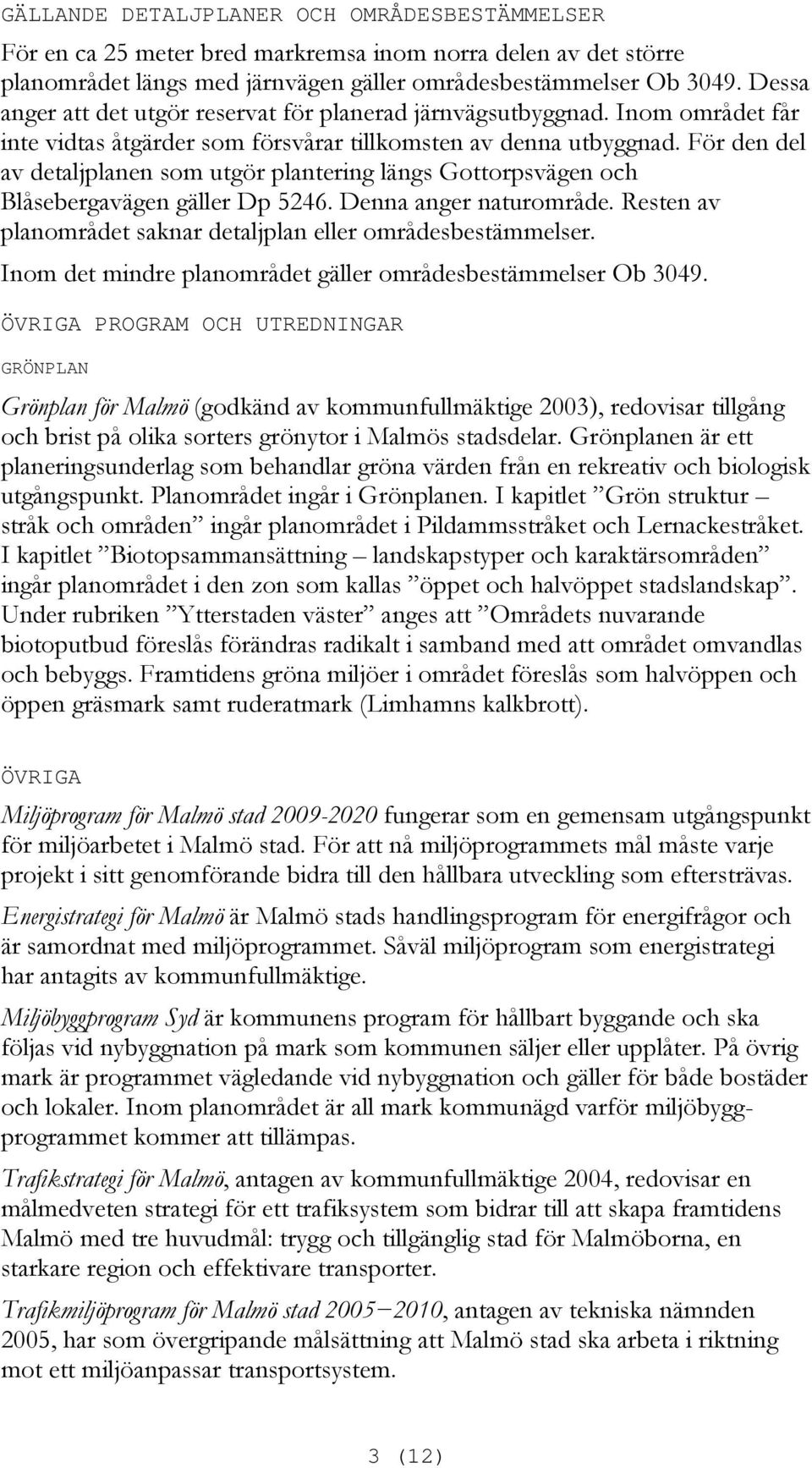 För den del av detaljplanen som utgör plantering längs Gottorpsvägen och Blåsebergavägen gäller Dp 5246. Denna anger naturområde. Resten av planområdet saknar detaljplan eller områdesbestämmelser.
