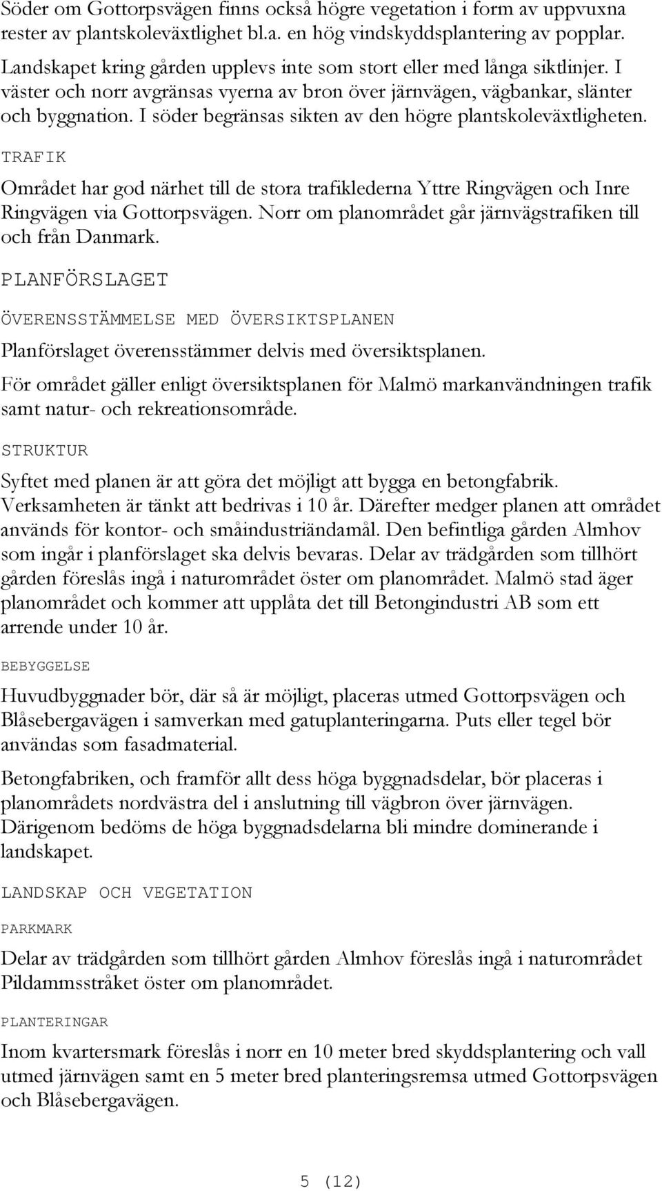 I söder begränsas sikten av den högre plantskoleväxtligheten. TRAFIK Området har god närhet till de stora trafiklederna Yttre Ringvägen och Inre Ringvägen via Gottorpsvägen.