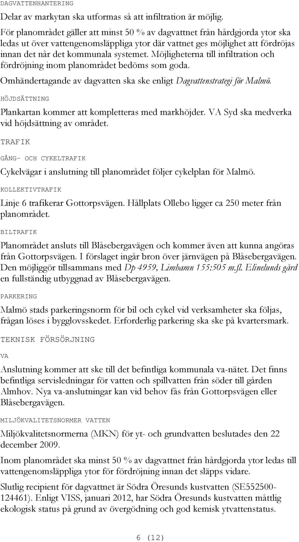 Möjligheterna till infiltration och fördröjning inom planområdet bedöms som goda. Omhändertagande av dagvatten ska ske enligt Dagvattenstrategi för Malmö.