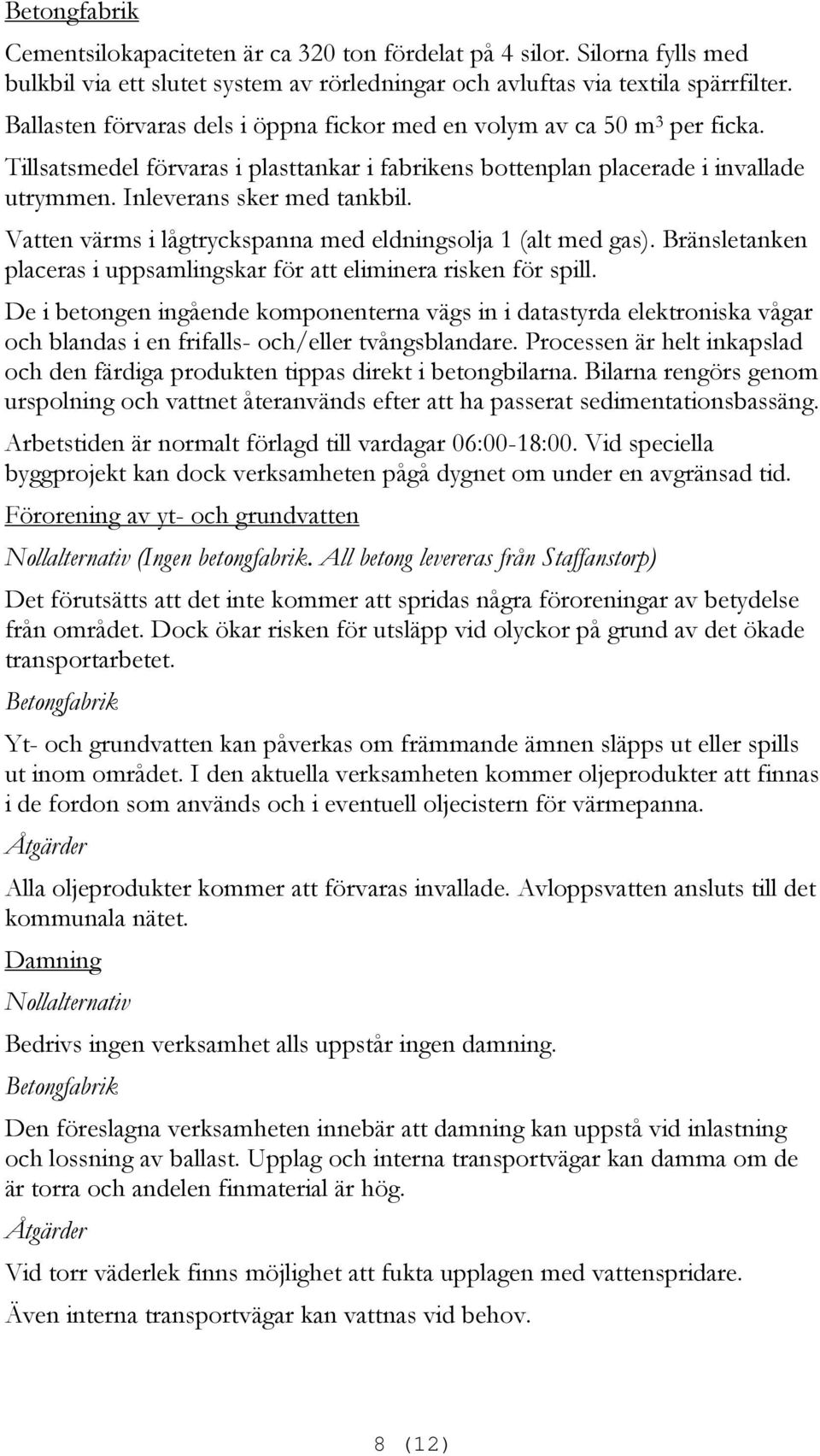 Vatten värms i lågtryckspanna med eldningsolja 1 (alt med gas). Bränsletanken placeras i uppsamlingskar för att eliminera risken för spill.
