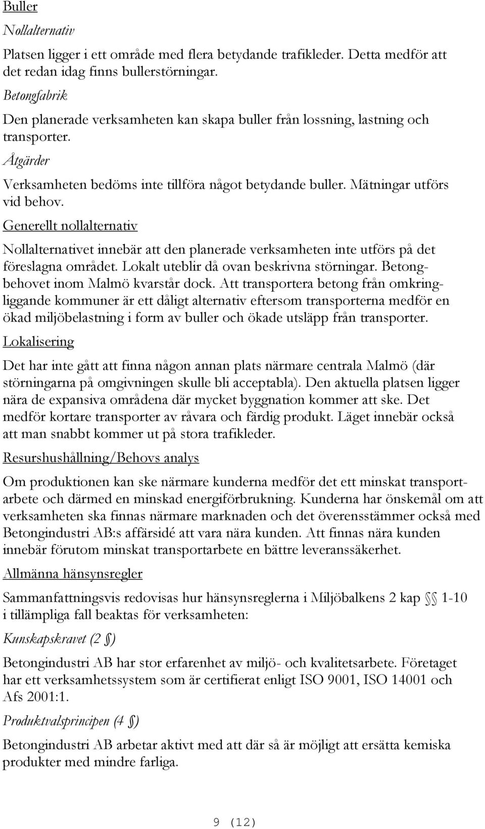 Generellt nollalternativ Nollalternativet innebär att den planerade verksamheten inte utförs på det föreslagna området. Lokalt uteblir då ovan beskrivna störningar.