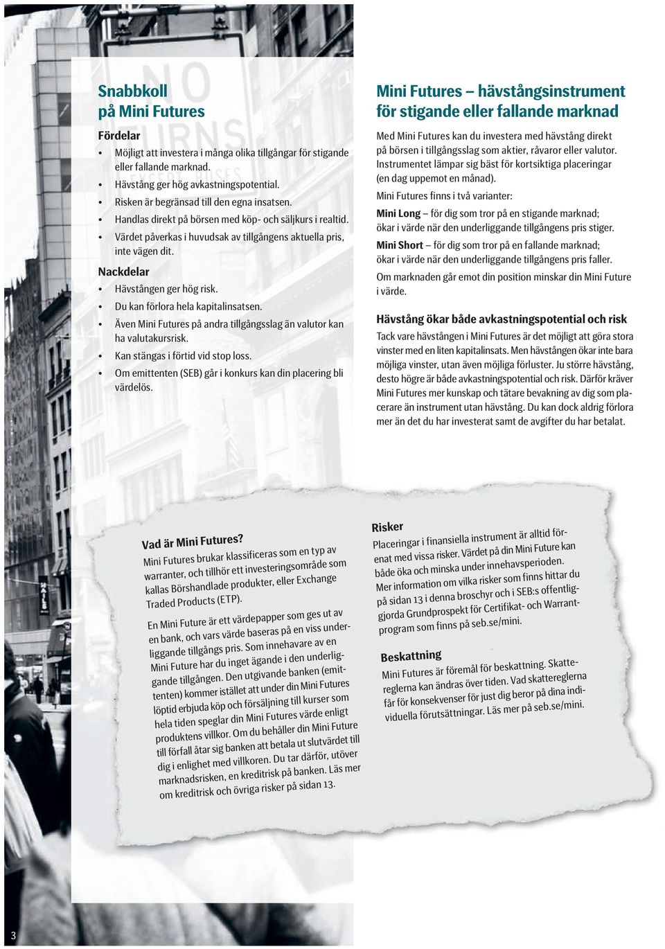 Nackdelar Hävstången ger hög risk. Du kan förlora hela kapitalinsatsen. Även Mini Futures på andra tillgångsslag än valutor kan ha valutakursrisk. Kan stängas i förtid vid stop loss.