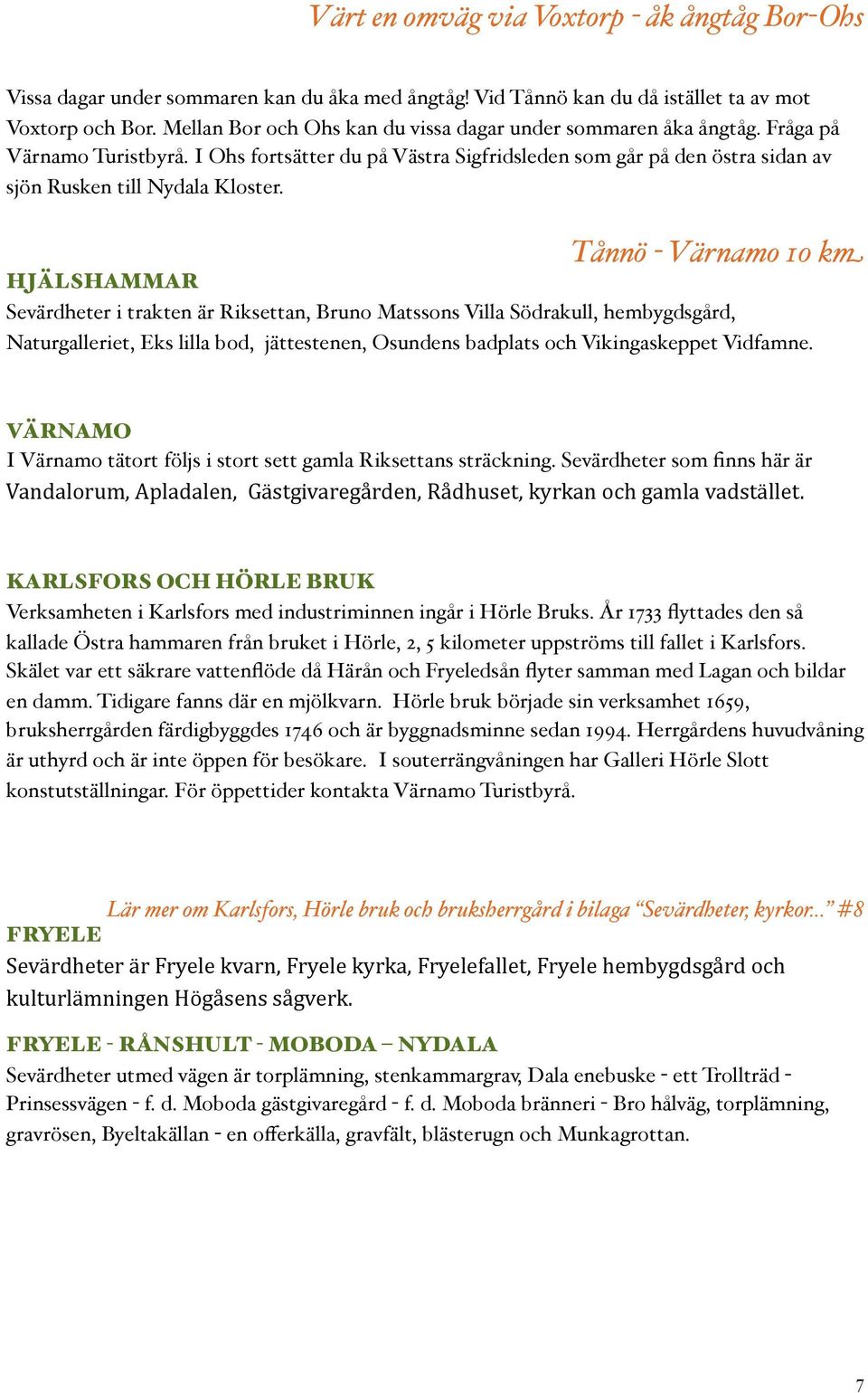 HJÄLSHAMMAR Tånnö - Värnamo 10 km Sevärdheter i trakten är Riksettan, Bruno Matssons Villa Södrakull, hembygdsgård, Naturgalleriet, Eks lilla bod, jättestenen, Osundens badplats och Vikingaskeppet