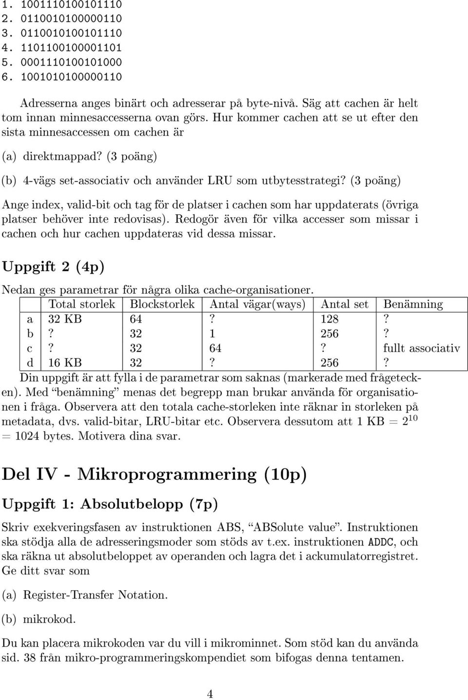 (3 poäng) (b) 4-vägs set-associativ och använder LRU som utbytesstrategi? (3 poäng) Ange index, valid-bit och tag för de platser i cachen som har uppdaterats (övriga platser behöver inte redovisas).