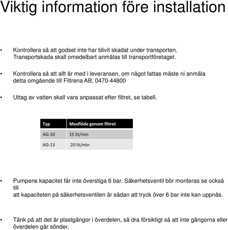 se tabell. Typ AG 10 AG 13 Maxflöde genom filtret 15 lit/min 20 lit/min Pumpens kapacitet får inte överstiga 6 bar.