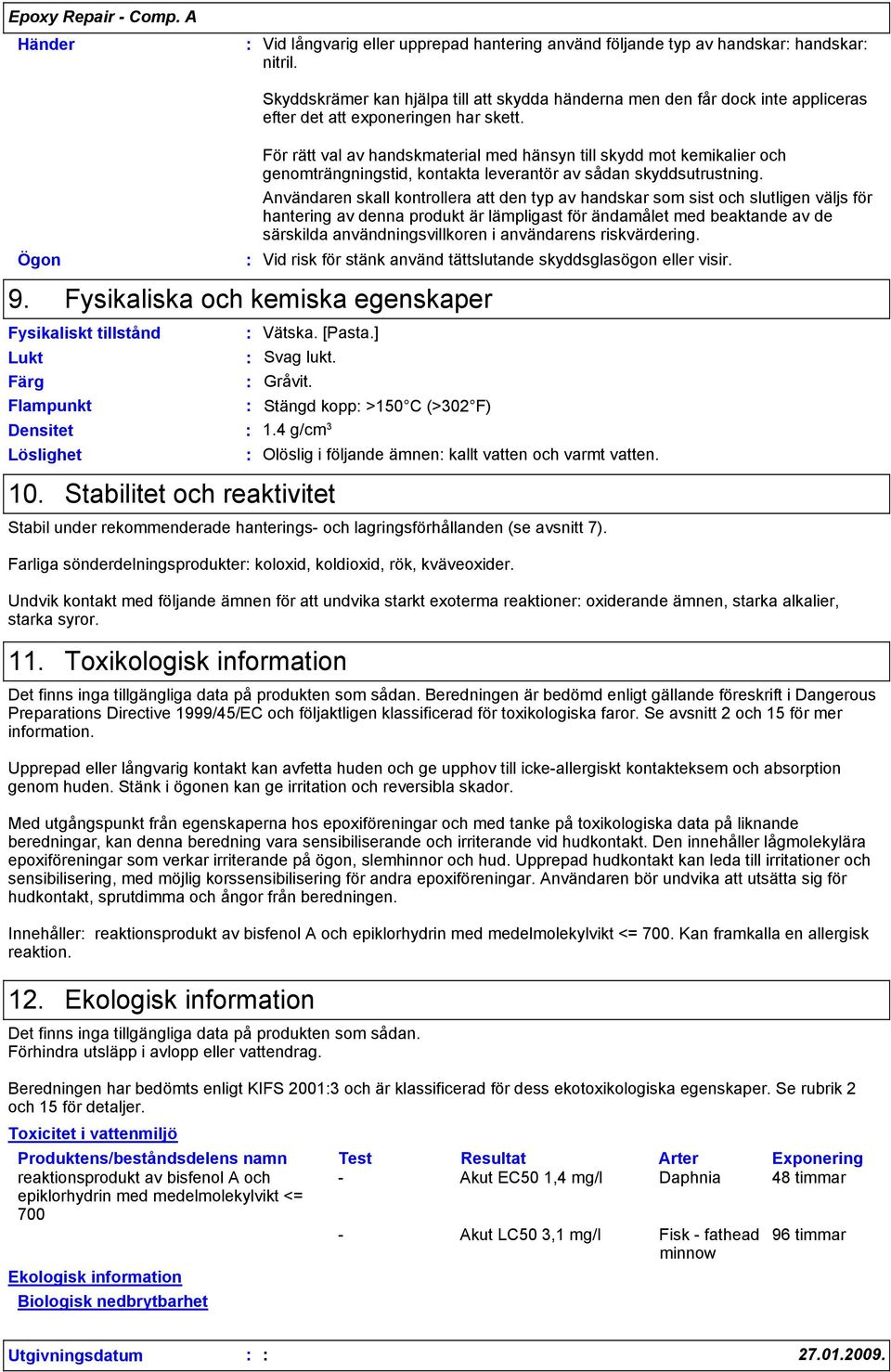 Löslighet För rätt val av handskmaterial med hänsyn till skydd mot kemikalier och genomträngningstid, kontakta leverantör av sådan skyddsutrustning.