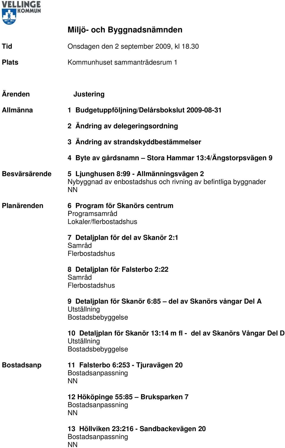 Hammar 13:4/Ängstorpsvägen 9 Besvärsärende 5 Ljunghusen 8:99 - Allmänningsvägen 2 Nybyggnad av enbostadshus och rivning av befintliga byggnader Planärenden 6 Program för Skanörs centrum Programsamråd