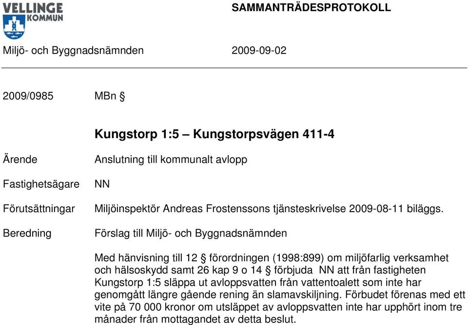 Med hänvisning till 12 förordningen (1998:899) om miljöfarlig verksamhet och hälsoskydd samt 26 kap 9 o 14 förbjuda att från fastigheten