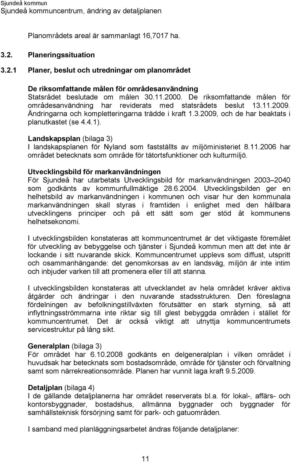 4.1). Landskapsplan (bilaga 3) I landskapsplanen för Nyland som fastställts av miljöministeriet 8.11.2006 har området betecknats som område för tätortsfunktioner och kulturmiljö.