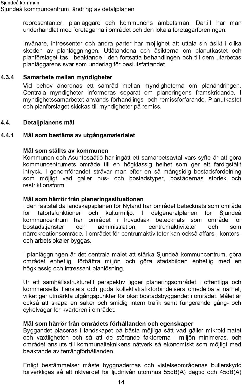 Utlåtandena och åsikterna om planutkastet och planförslaget tas i beaktande i den fortsatta behandlingen och till dem utarbetas planläggarens svar som underlag för beslutsfattandet. 4.3.