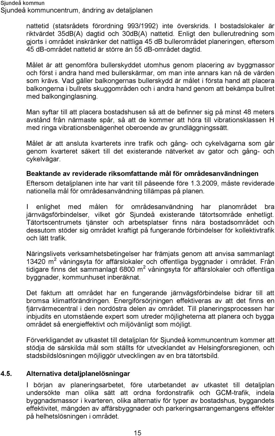 Målet är att genomföra bullerskyddet utomhus genom placering av byggmassor och först i andra hand med bullerskärmar, om man inte annars kan nå de värden som krävs.