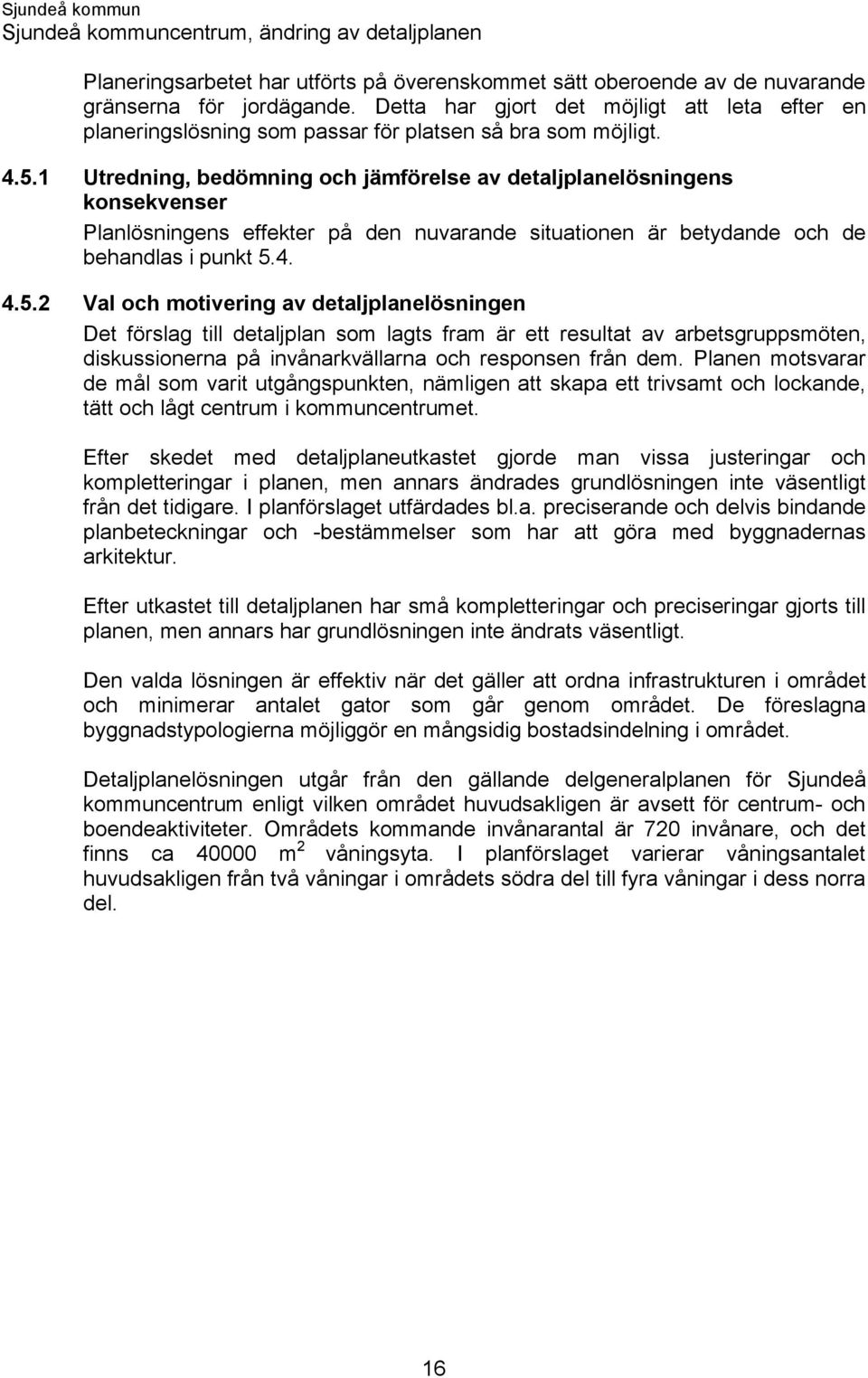 1 Utredning, bedömning och jämförelse av detaljplanelösningens konsekvenser Planlösningens effekter på den nuvarande situationen är betydande och de behandlas i punkt 5.