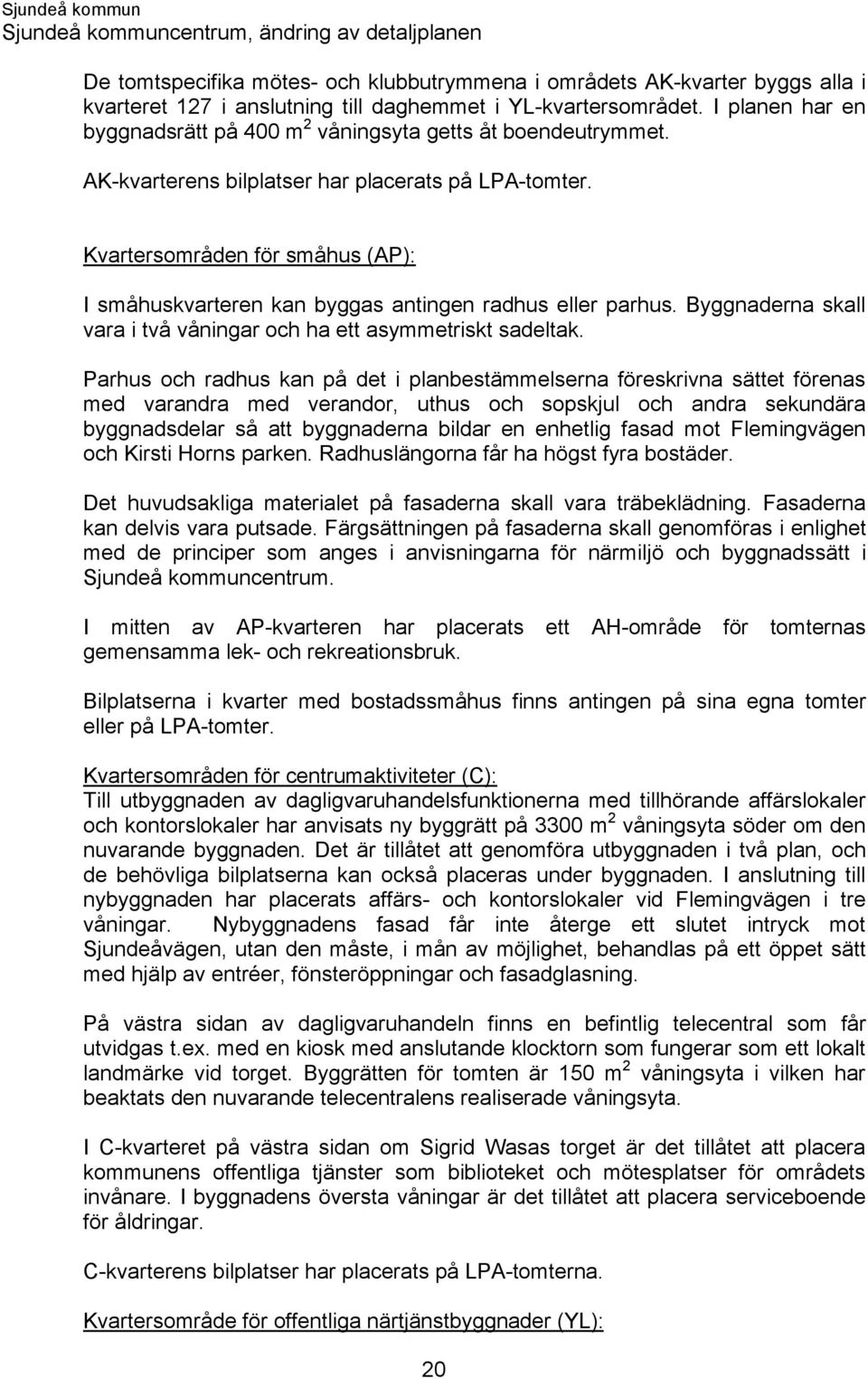 Kvartersområden för småhus (AP): I småhuskvarteren kan byggas antingen radhus eller parhus. Byggnaderna skall vara i två våningar och ha ett asymmetriskt sadeltak.