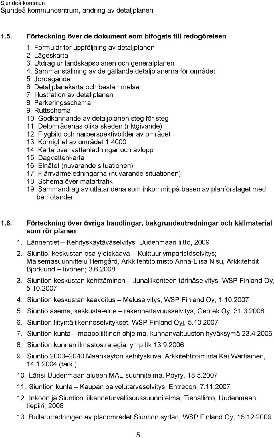 Godkännande av detaljplanen steg för steg 11. Delområdenas olika skeden (riktgivande) 12. Flygbild och närperspektivbilder av området 13. Kornighet av området 1:4000 14.