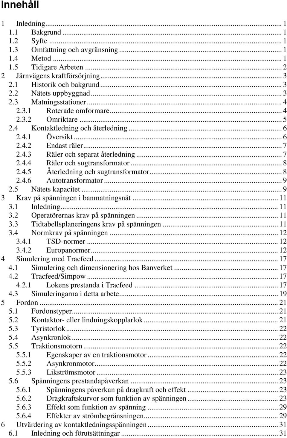 .. 7 2.4.4 Räler och sugtransformator... 8 2.4.5 Återledning och sugtransformator... 8 2.4.6 Autotransformator... 9 2.5 Nätets kapacitet... 9 3 Krav på spänningen i banmatningsnät... 11 3.1 Inledning.