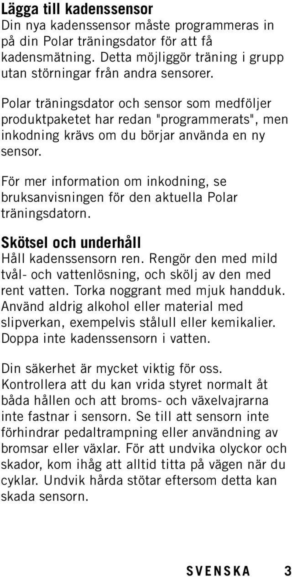 För mer information om inkodning, se bruksanvisningen för den aktuella Polar träningsdatorn. Skötsel och underhåll Håll kadenssensorn ren.