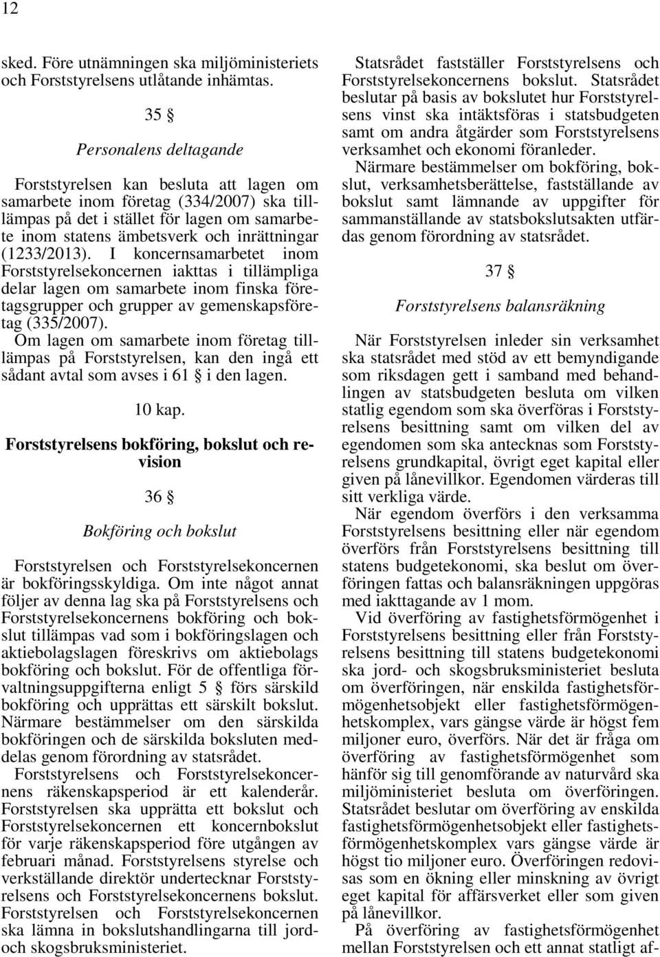 (1233/2013). I koncernsamarbetet inom Forststyrelsekoncernen iakttas i tillämpliga delar lagen om samarbete inom finska företagsgrupper och grupper av gemenskapsföretag (335/2007).
