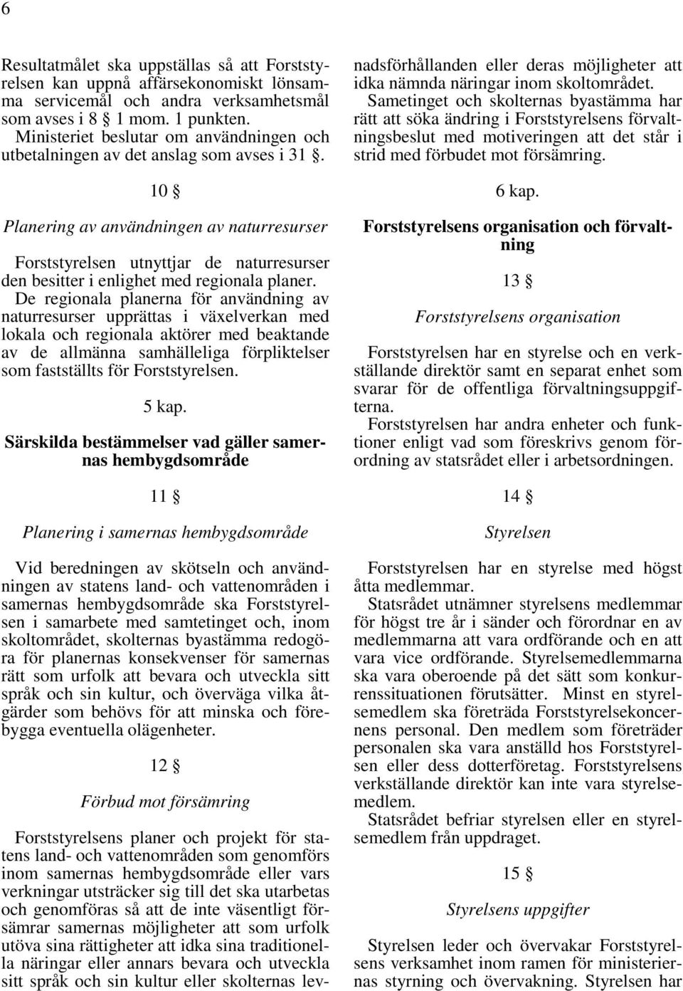 10 Planering av användningen av naturresurser Forststyrelsen utnyttjar de naturresurser den besitter i enlighet med regionala planer.