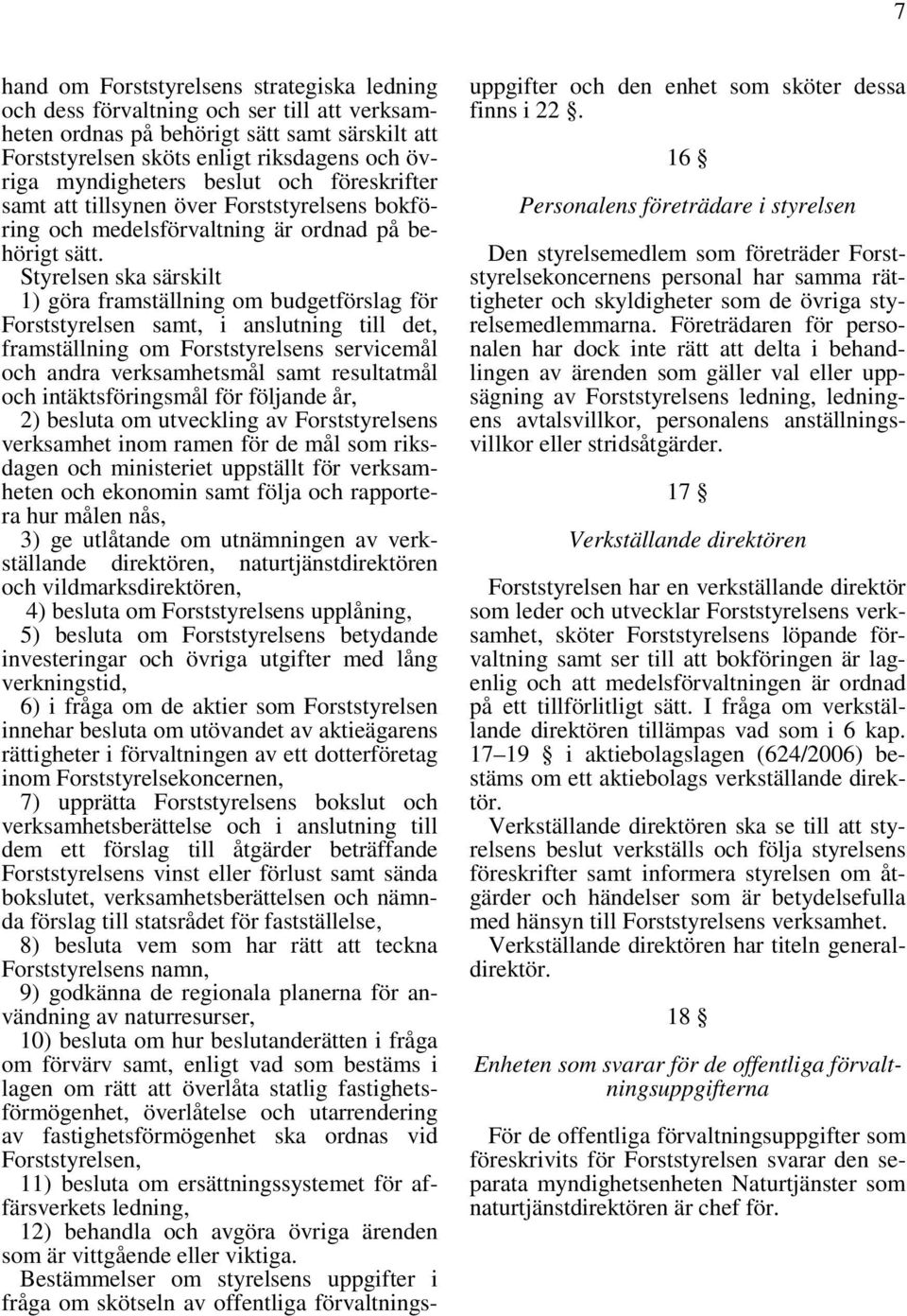 Styrelsen ska särskilt 1) göra framställning om budgetförslag för Forststyrelsen samt, i anslutning till det, framställning om Forststyrelsens servicemål och andra verksamhetsmål samt resultatmål och