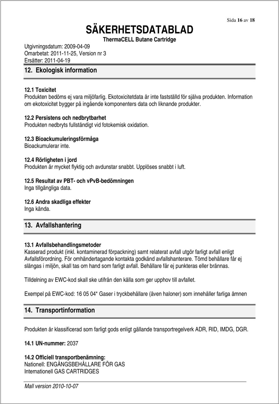 12.4 Rörligheten i jord Produkten är mycket flyktig och avdunstar snabbt. Upplöses snabbt i luft. 12.5 Resultat av PBT- och vpvb-bedömningen Inga tillgängliga data. 12.6 Andra skadliga effekter Inga kända.