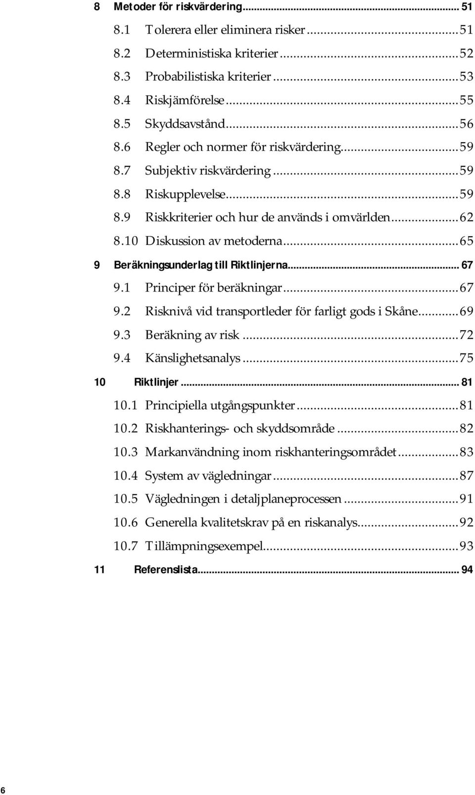 ..65 9 Beräkningsunderlag till Riktlinjerna... 67 9.1 Principer för beräkningar...67 9.2 Risknivå vid transportleder för farligt gods i Skåne...69 9.3 Beräkning av risk...72 9.4 Känslighetsanalys.