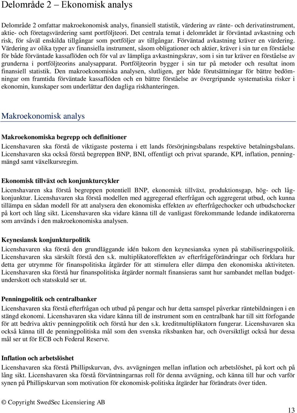 Värdering av olika typer av finansiella instrument, såsom obligationer och aktier, kräver i sin tur en förståelse för både förväntade kassaflöden och för val av lämpliga avkastningskrav, som i sin