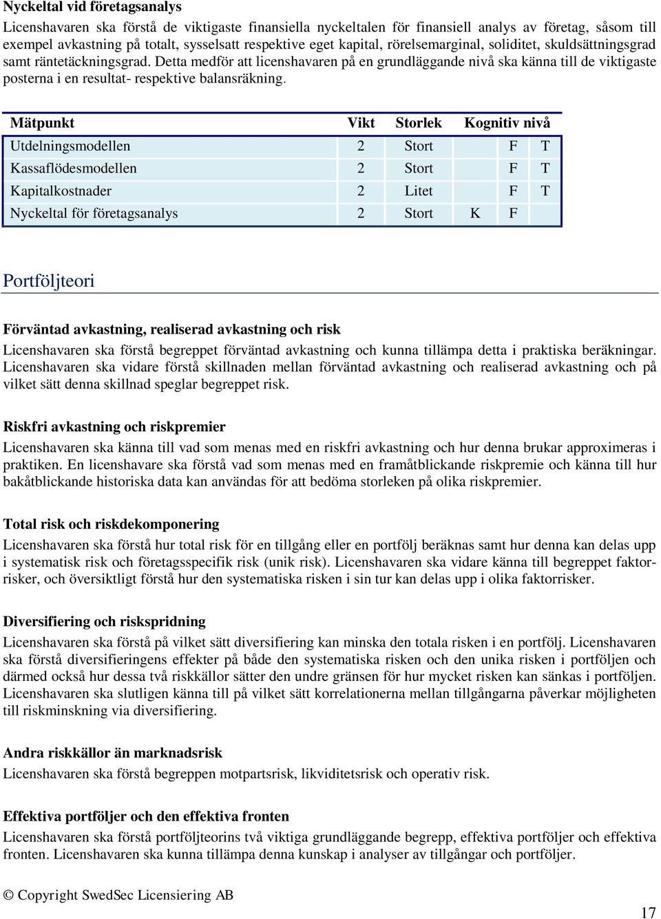 Detta medför att licenshavaren på en grundläggande nivå ska känna till de viktigaste posterna i en resultat- respektive balansräkning.