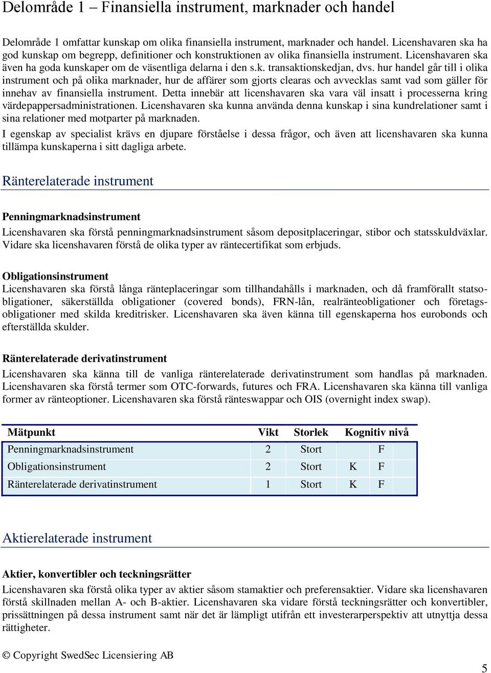 hur handel går till i olika instrument och på olika marknader, hur de affärer som gjorts clearas och avvecklas samt vad som gäller för innehav av finansiella instrument.