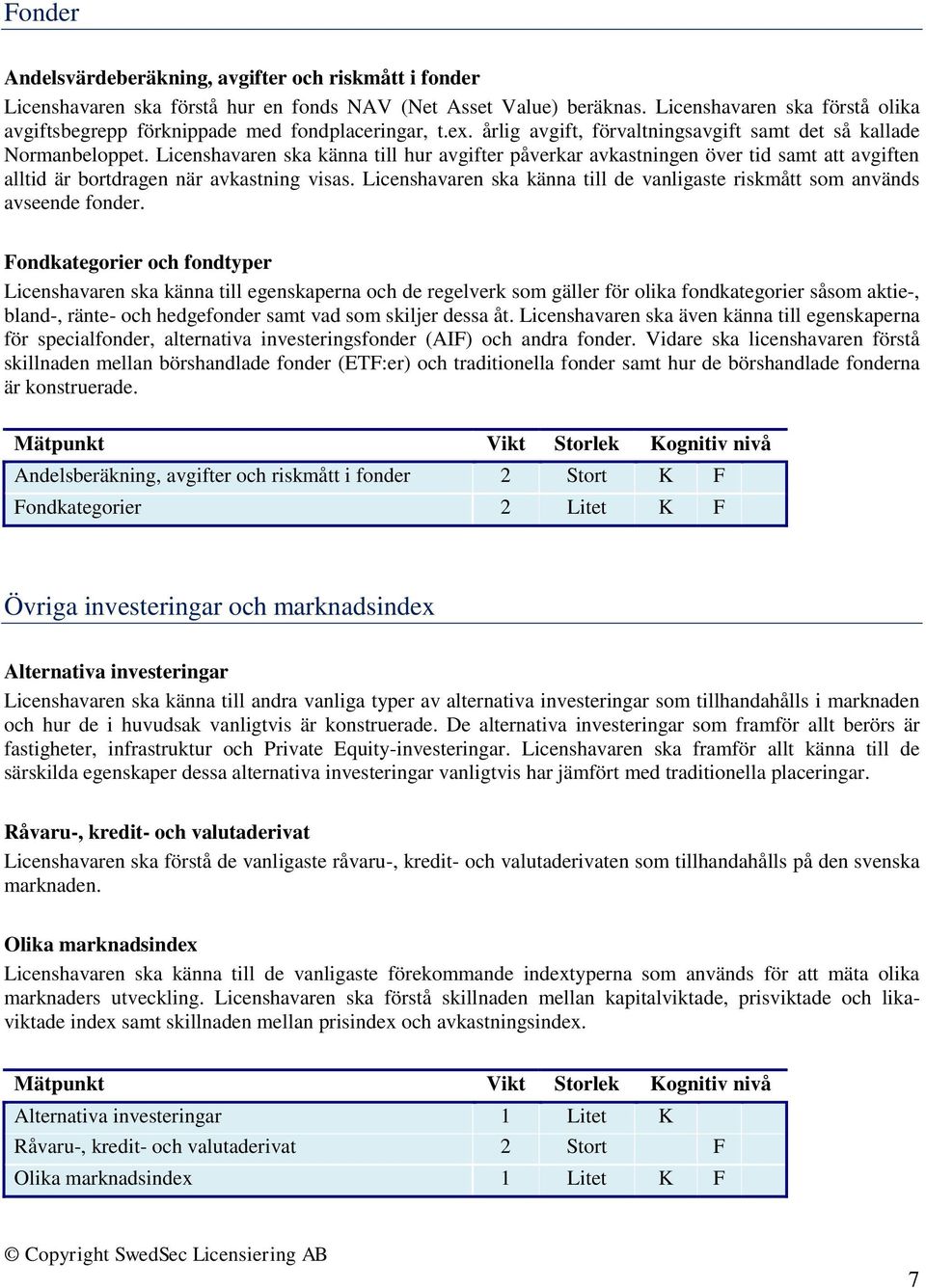 Licenshavaren ska känna till hur avgifter påverkar avkastningen över tid samt att avgiften alltid är bortdragen när avkastning visas.
