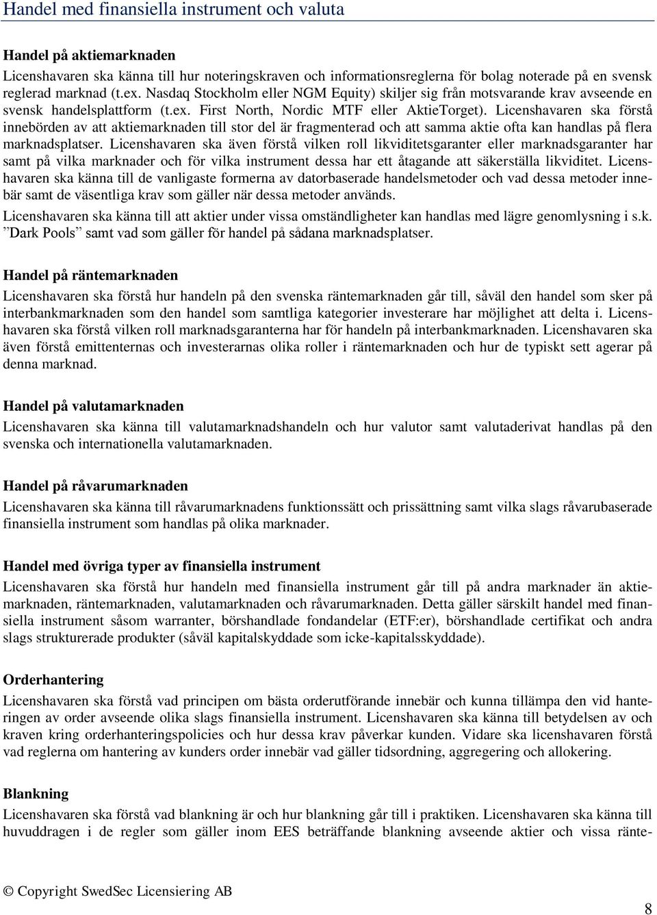 Licenshavaren ska förstå innebörden av att aktiemarknaden till stor del är fragmenterad och att samma aktie ofta kan handlas på flera marknadsplatser.