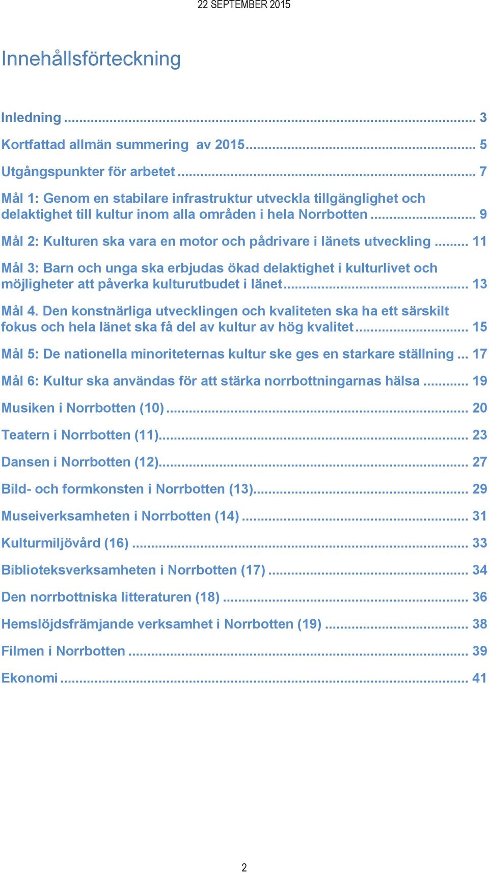 .. 9 Mål 2: Kulturen ska vara en motor och pådrivare i länets utveckling... 11 Mål 3: Barn och unga ska erbjudas ökad delaktighet i kulturlivet och möjligheter att påverka kulturutbudet i länet.