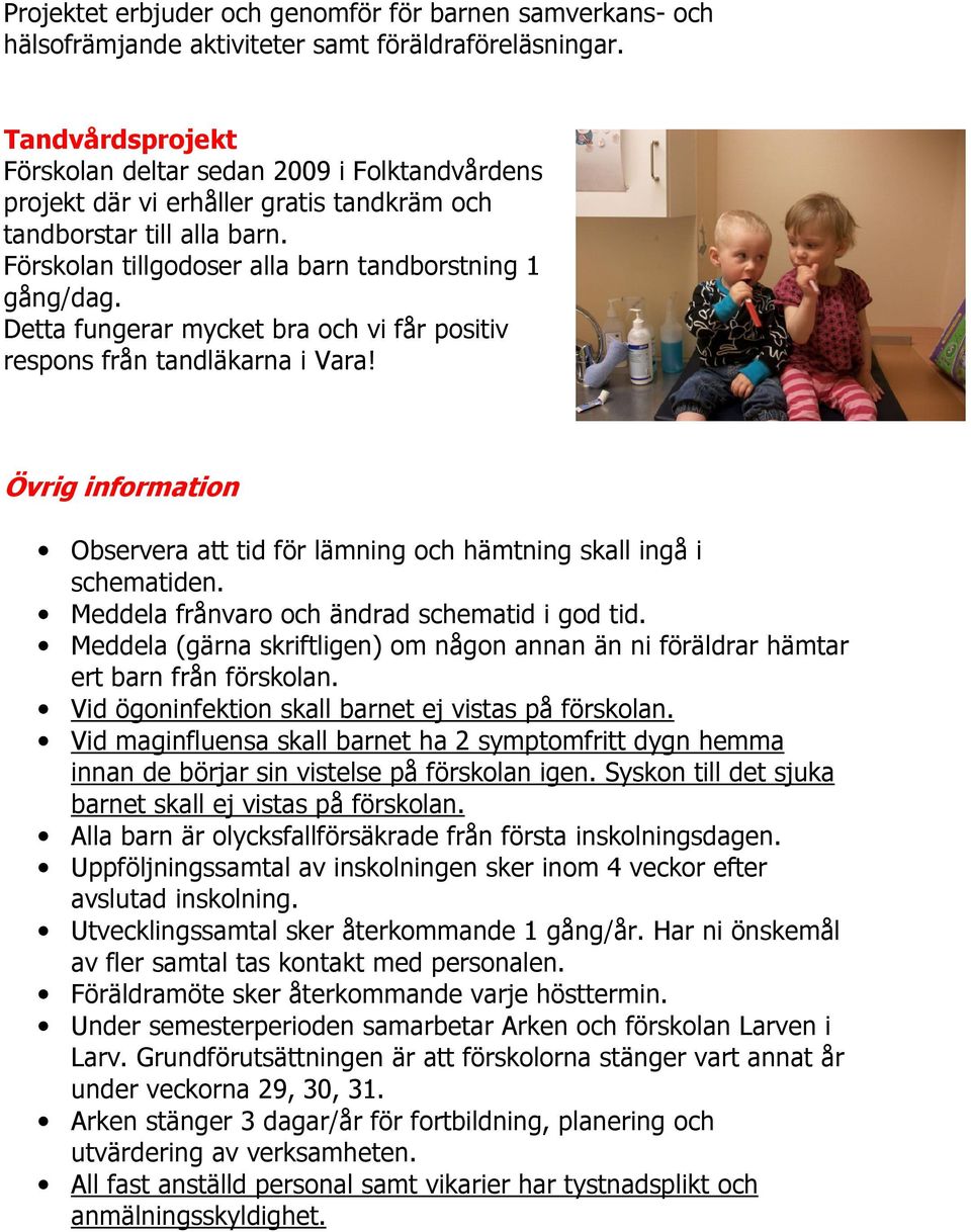 Detta fungerar mycket bra och vi får positiv respons från tandläkarna i Vara! Övrig information Observera att tid för lämning och hämtning skall ingå i schematiden.