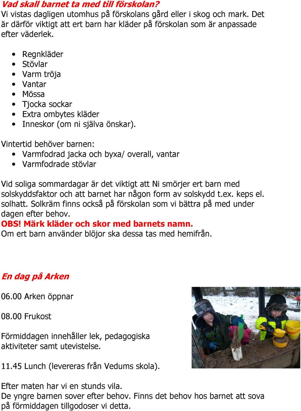 Vintertid behöver barnen: Varmfodrad jacka och byxa/ overall, vantar Varmfodrade stövlar Vid soliga sommardagar är det viktigt att Ni smörjer ert barn med solskyddsfaktor och att barnet har någon