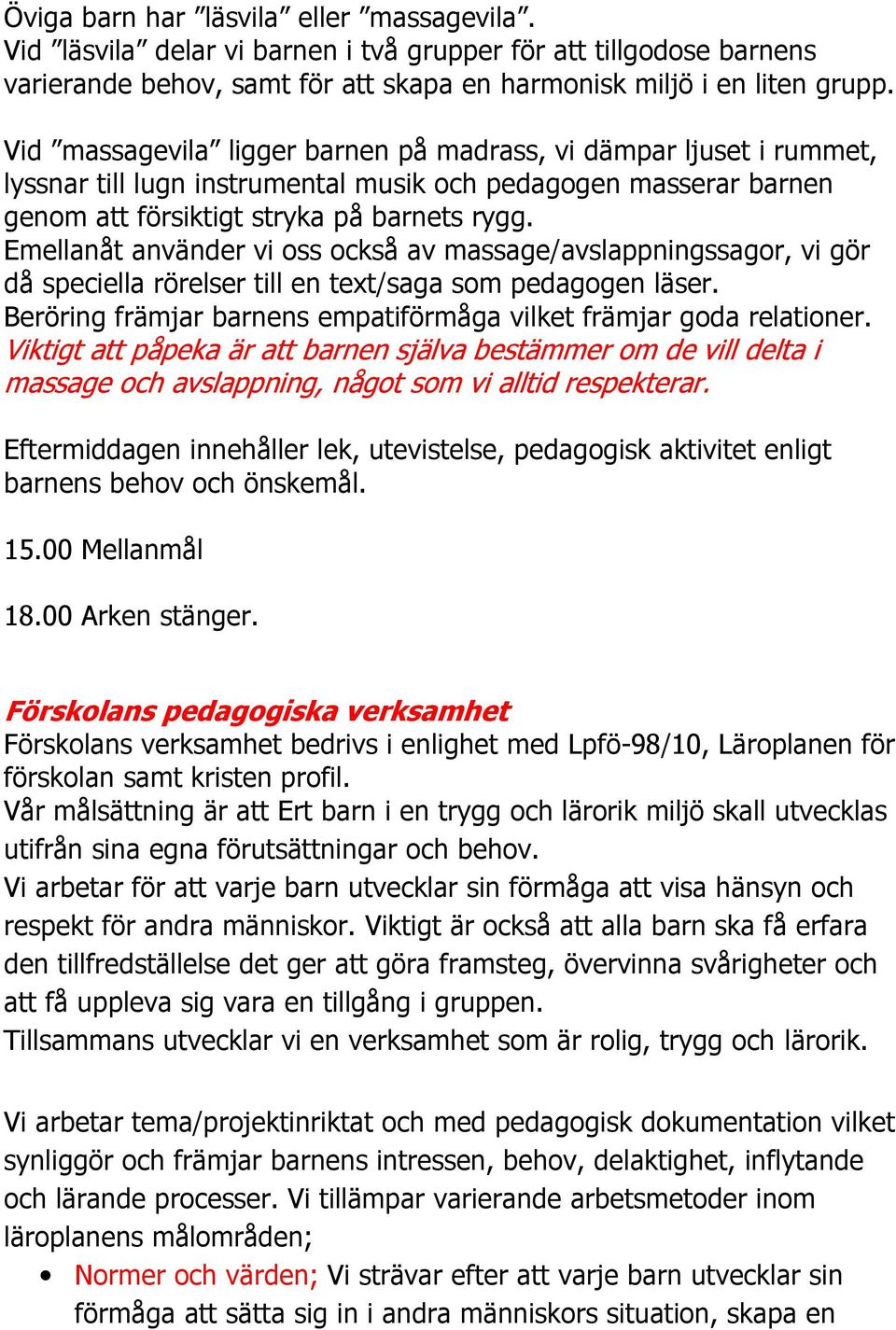 Emellanåt använder vi oss också av massage/avslappningssagor, vi gör då speciella rörelser till en text/saga som pedagogen läser. Beröring främjar barnens empatiförmåga vilket främjar goda relationer.