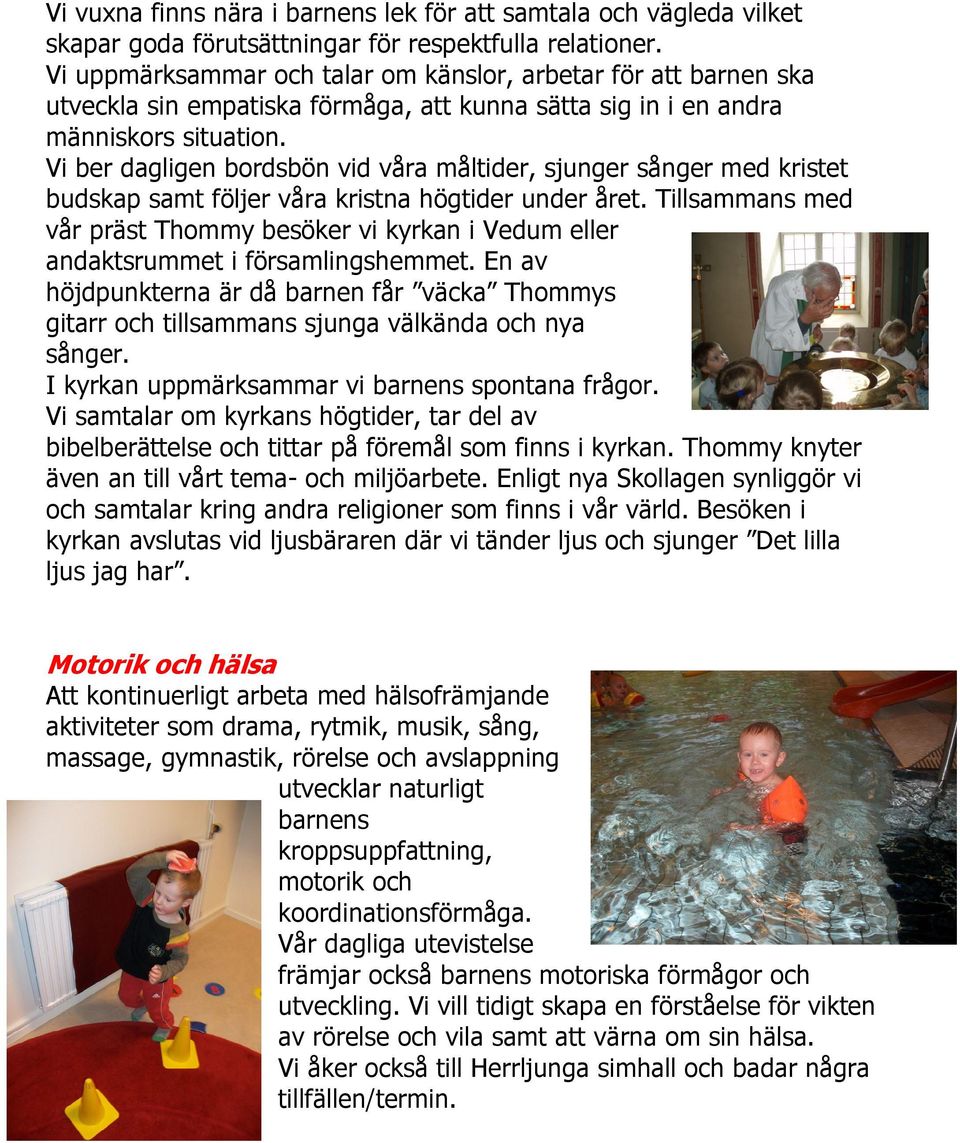 Vi ber dagligen bordsbön vid våra måltider, sjunger sånger med kristet budskap samt följer våra kristna högtider under året.