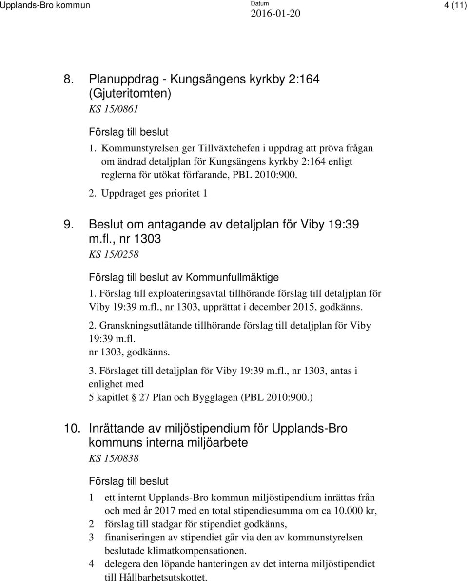 Beslut om antagande av detaljplan för Viby 19:39 m.fl., nr 1303 KS 15/0258 av Kommunfullmäktige 1. Förslag till exploateringsavtal tillhörande förslag till detaljplan för Viby 19:39 m.fl., nr 1303, upprättat i december 2015, godkänns.