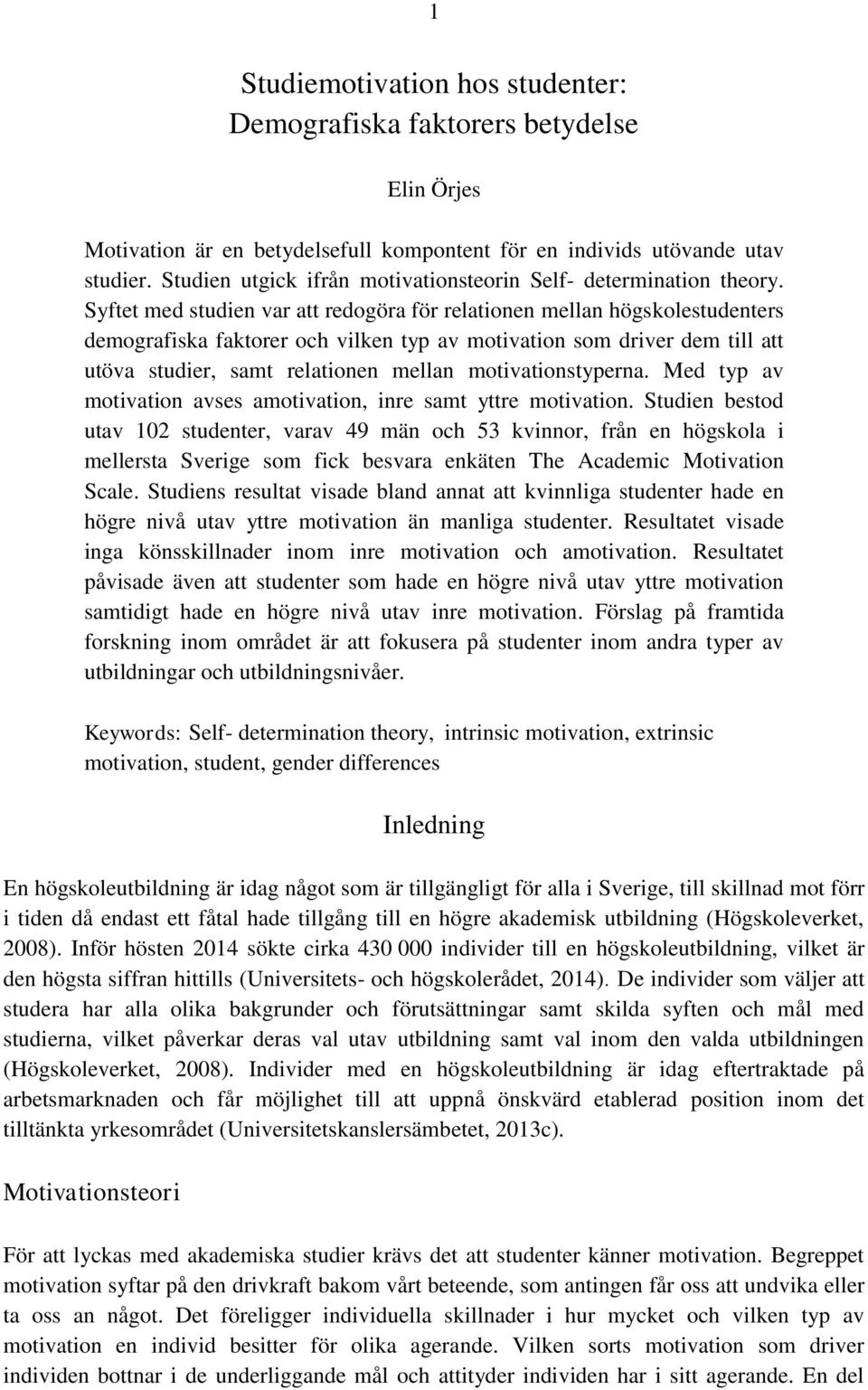 Syftet med studien var att redogöra för relationen mellan högskolestudenters demografiska faktorer och vilken typ av motivation som driver dem till att utöva studier, samt relationen mellan