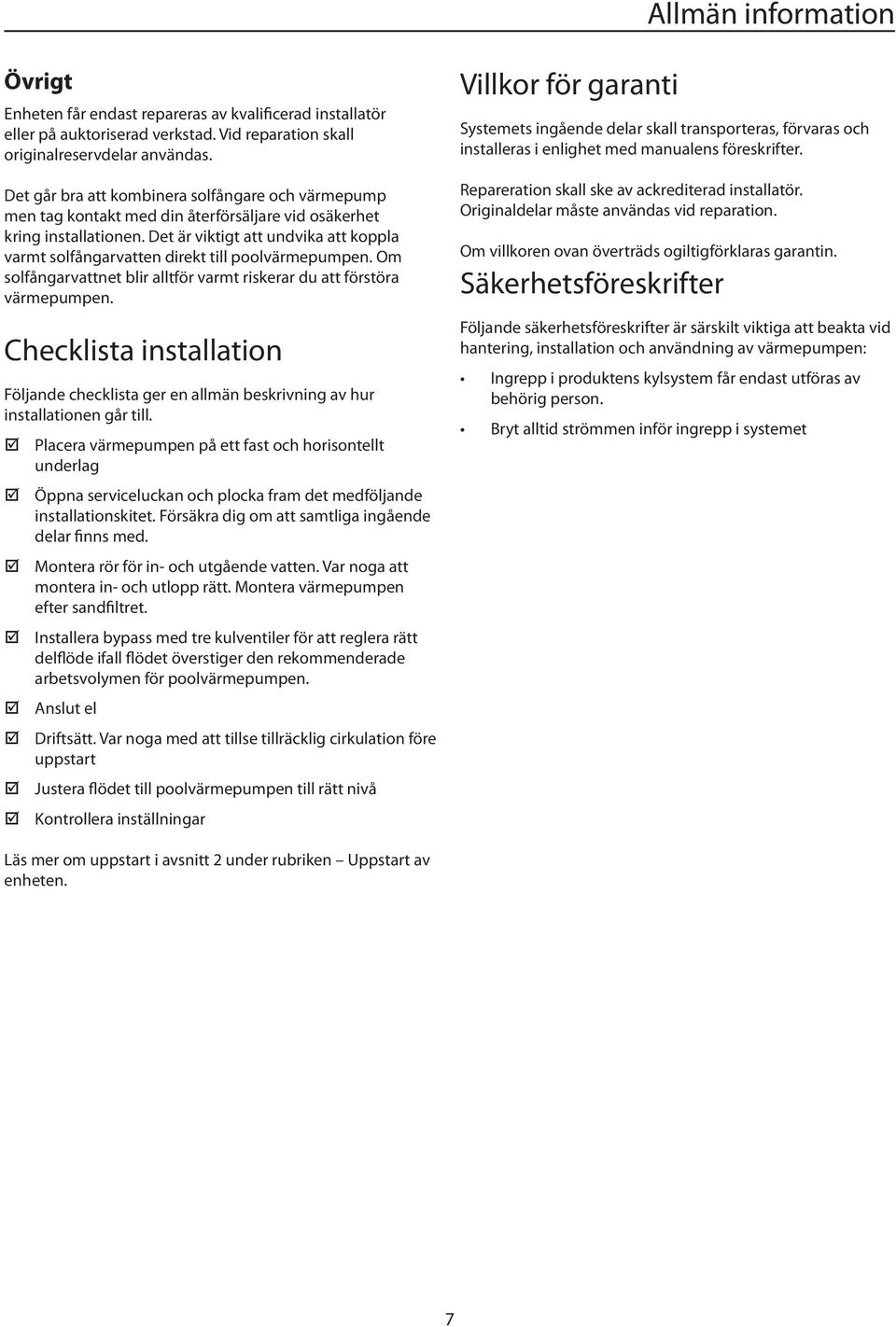 Det är viktigt att undvika att koppla varmt solfångarvatten direkt till poolvärmepumpen. Om solfångarvattnet blir alltför varmt riskerar du att förstöra värmepumpen.