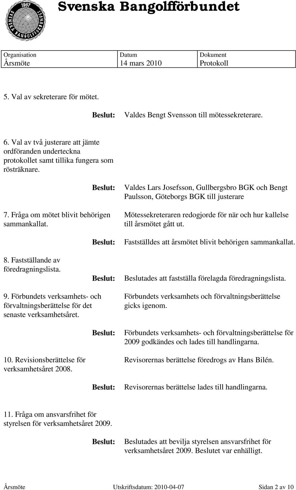 Valdes Lars Josefsson, Gullbergsbro BGK och Bengt Paulsson, Göteborgs BGK till justerare Mötessekreteraren redogjorde för när och hur kallelse till årsmötet gått ut.