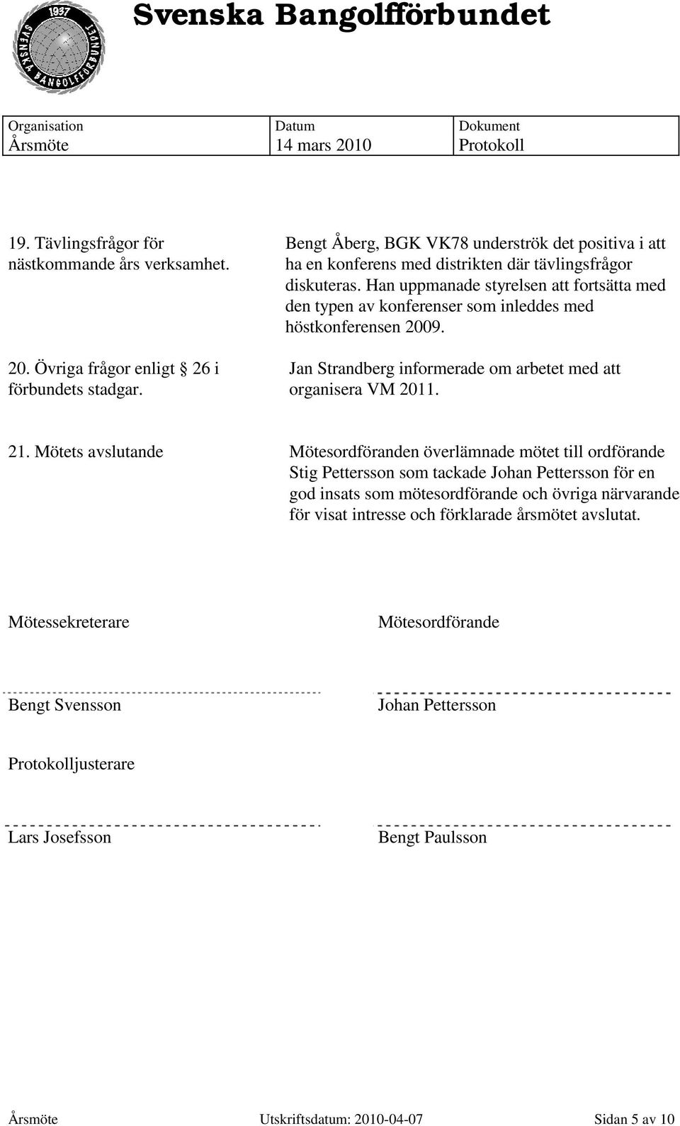 Han uppmanade styrelsen att fortsätta med den typen av konferenser som inleddes med höstkonferensen 2009. Jan Strandberg informerade om arbetet med att organisera VM 2011. 21.