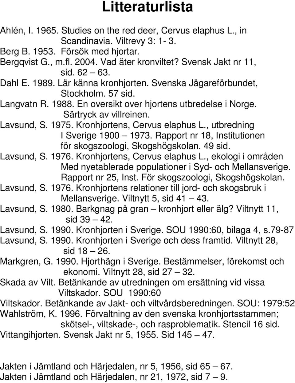 Lavsund, S. 1975. Kronhjortens, Cervus elaphus L., utbredning I Sverige 1900 1973. Rapport nr 18, Institutionen för skogszoologi, Skogshögskolan. 49 sid. Lavsund, S. 1976.