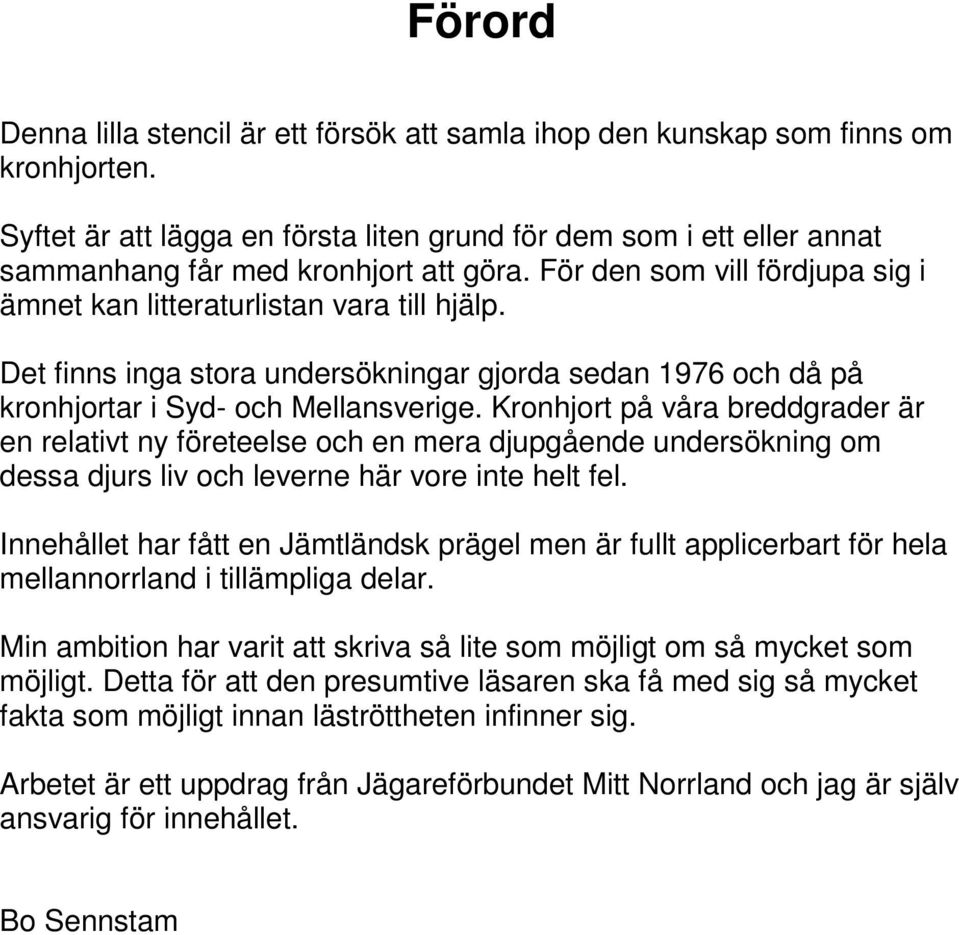 Det finns inga stora undersökningar gjorda sedan 1976 och då på kronhjortar i Syd- och Mellansverige.