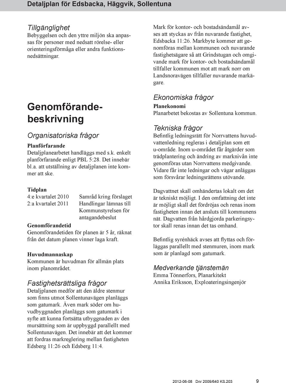 Tidplan 4:e kvartalet 2010 Samråd kring förslaget 2:a kvartalet 2011 Handlingar lämnas till Kommunstyrelsen för antagandebeslut Genomförandetid Genomförandetiden för planen är 5 år, räknat från det