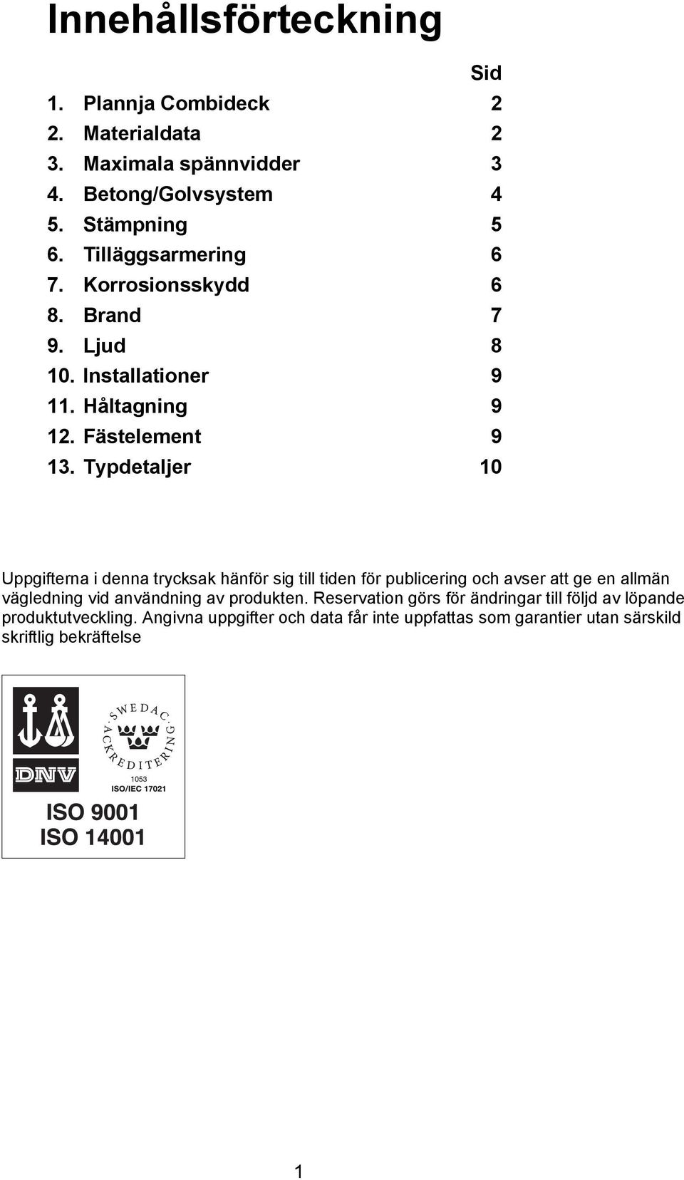 Typdetaljer 10 Uppgifterna i denna trycksak hänför sig till tiden för publicering och avser att ge en allmän vägledning vid användning av